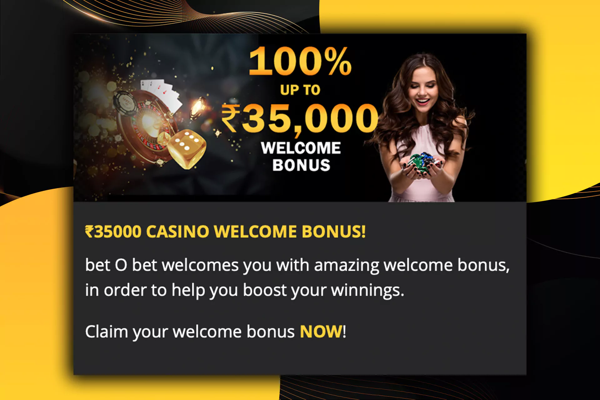 You can get up to 35,000 INR as a casino bonus.